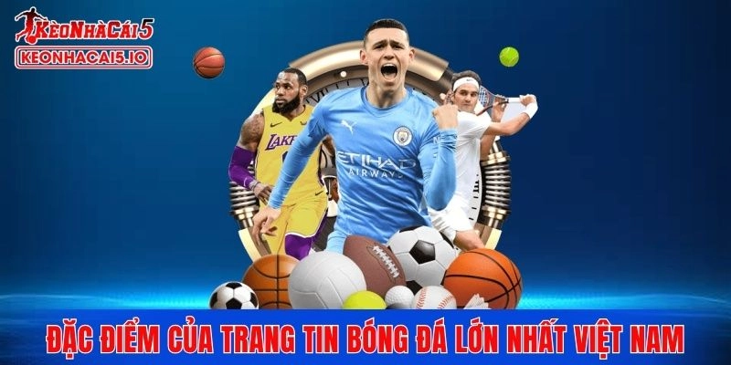 Đặc điểm nổi bật của trang tin bóng đá lớn nhất Việt Nam