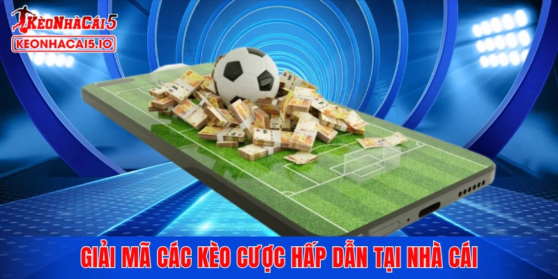 Giải mã các kèo cược hấp dẫn tại nhà cái