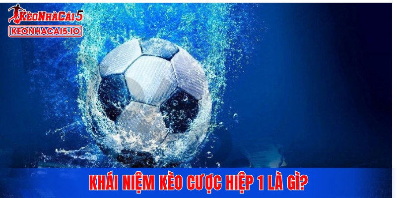 Khái niệm kèo cược hiệp 1 là gì?