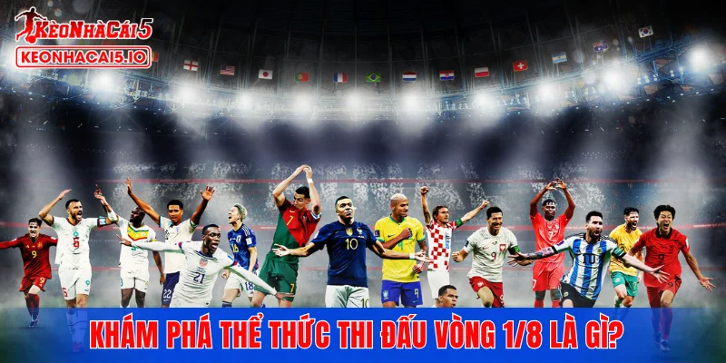 Khám phá thể thức thi đấu vòng 1/8 là gì?