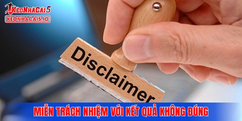 Miễn trách nhiệm với trường hợp kết quả không đúng