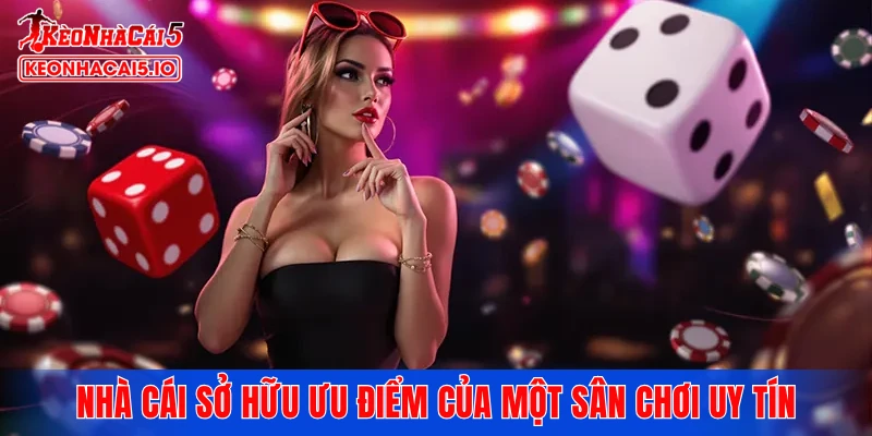 Nhà cái sở hữu ưu điểm của một sân chơi uy tín
