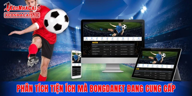 Phân tích sâu những tiện ích nổi bật mà Bongdanet đang cung cấp