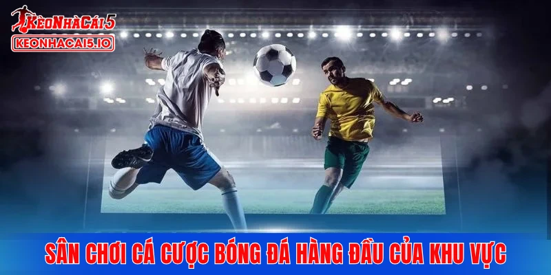 Sân chơi cá cược bóng đá hàng đầu của khu vực