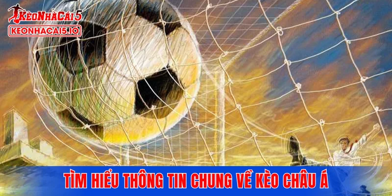 Tìm hiểu thông tin chung về kèo châu Á