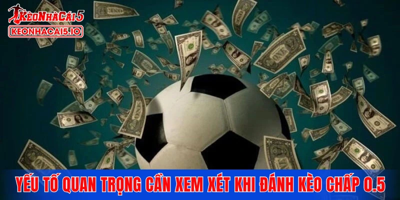 Yếu tố quan trọng cần xem xét khi đánh kèo chấp 0.5