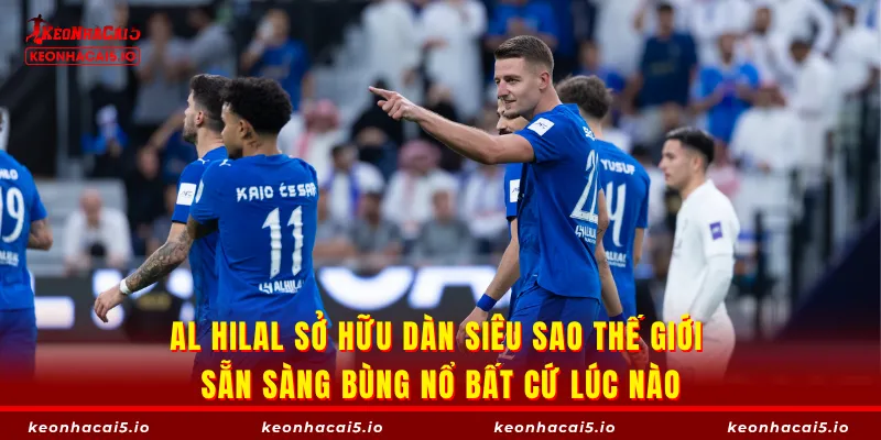 Al Hilal sở hữu dàn siêu sao thế giới sẵn sàng bùng nổ bất cứ lúc nào