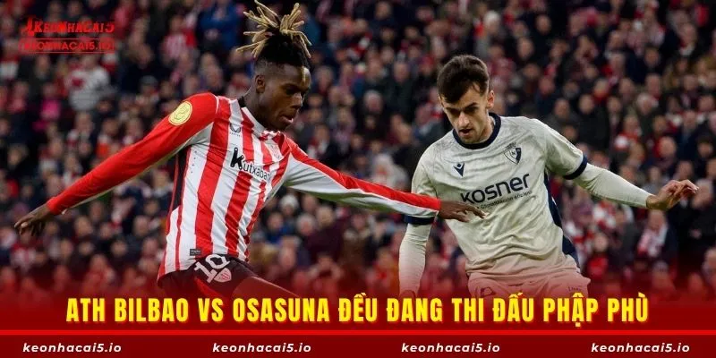 Ath Bilbao vs Osasuna đều đang thi đấu phập phù
