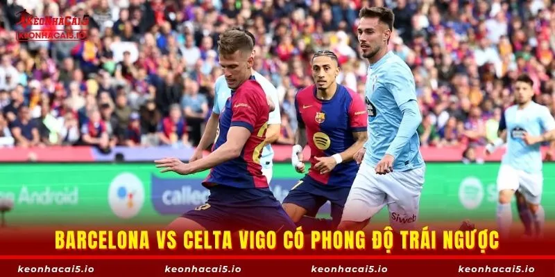 Barcelona vs Celta Vigo có phong độ trái ngược