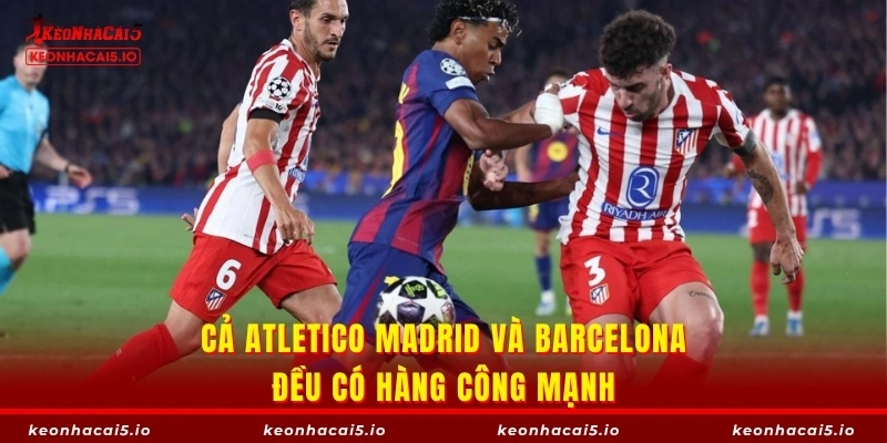 Cả Atletico Madrid và Barcelona đều có hàng công mạnh