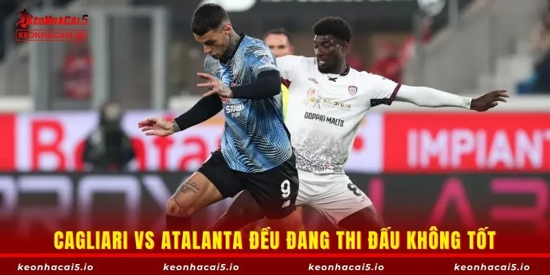 Cagliari vs Atalanta đều đang thi đấu không tốt