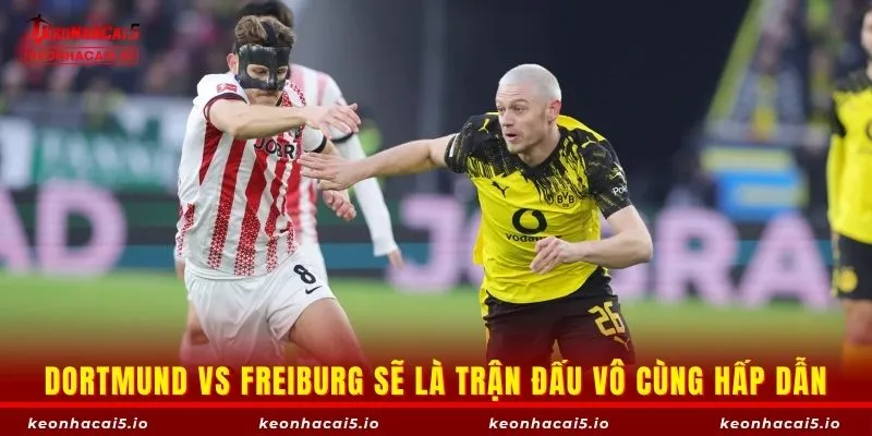 Dortmund vs Freiburg sẽ là trận đấu vô cùng hấp dẫn