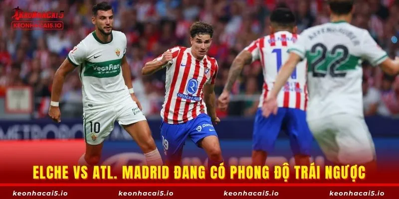 Elche vs Atl. Madrid có phong độ trái ngược