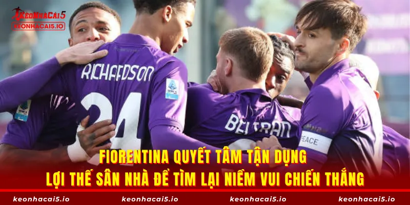 Fiorentina quyết tâm tận dụng lợi thế sân nhà để tìm lại niềm vui chiến thắng