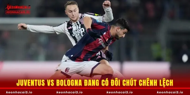 Juventus vs Bologna đang có đôi chút chênh lệch
