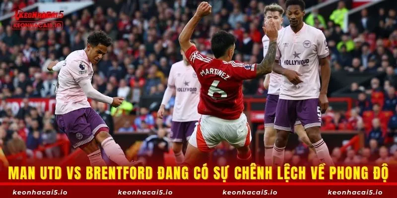 Man Utd vs Brentford đang có sự chênh lệch về phong độ