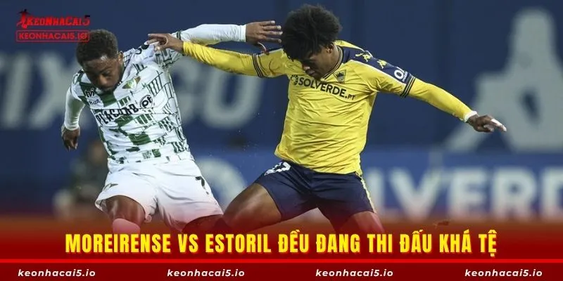 Moreirense vs Estoril đều đang thi đấu khá tệ