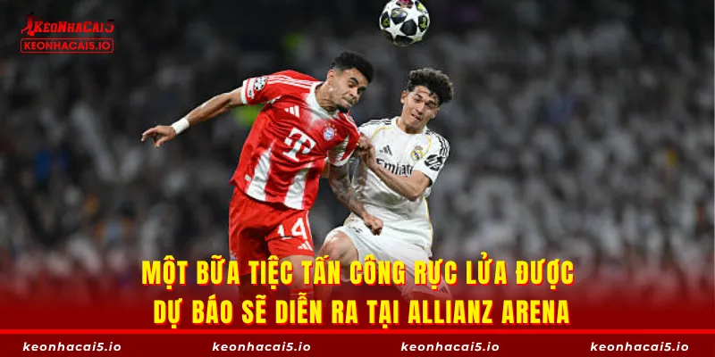 Một bữa tiệc tấn công rực lửa được dự báo sẽ diễn ra tại Allianz Arena