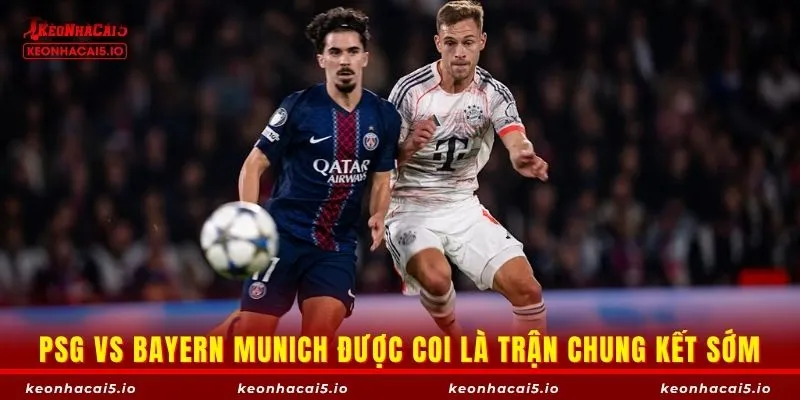 PSG vs Bayern Munich được coi là trận chung kết sớm