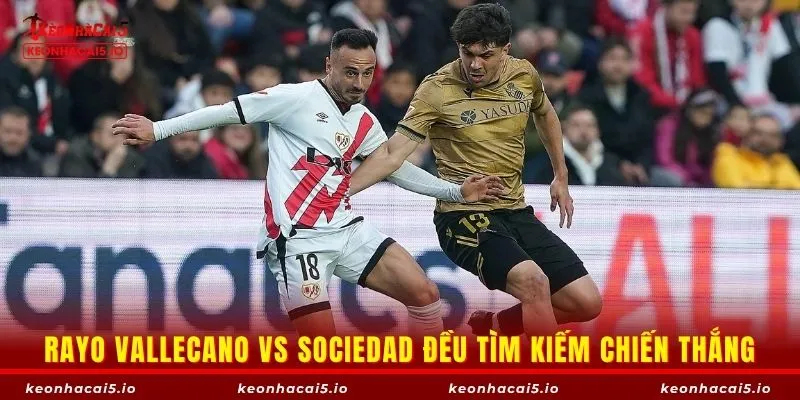 Rayo Vallecano vs Real Sociedad đều tìm kiếm chiến thắng