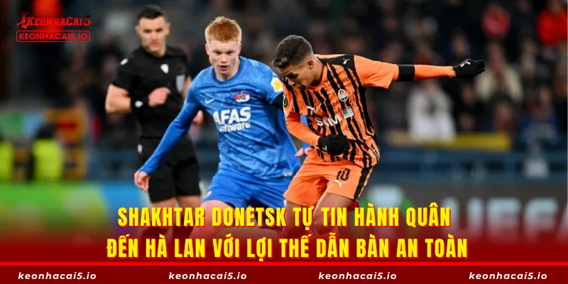 Shakhtar Donetsk tự tin hành quân đến Hà Lan với lợi thế dẫn bàn an toàn