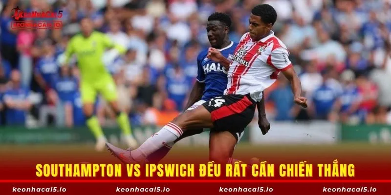 Southampton vs Ipswich đều rất cần chiến thắng