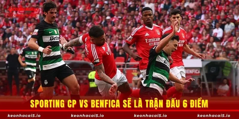 Sporting CP vs Benfica sẽ là trận đấu 6 điểm