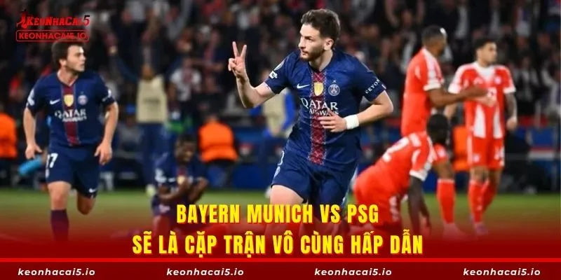 Bayern Munich vs PSG sẽ là cặp trận vô cùng hấp dẫn 
